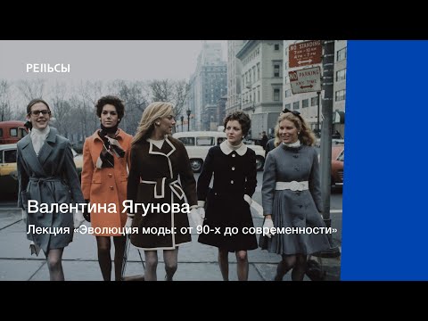 Видео: Лекция Валентины Ягуновой "Эволюция моды: от 90-х до современности"